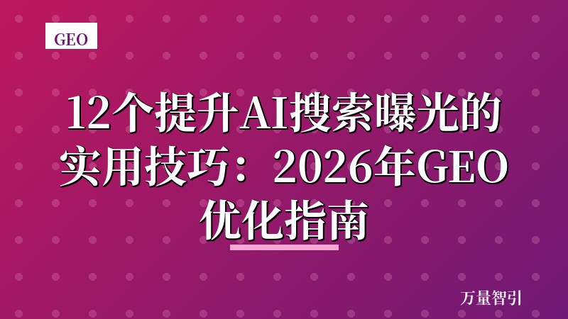 12个提升AI搜索曝光的实用技巧:2026年GEO优化指南