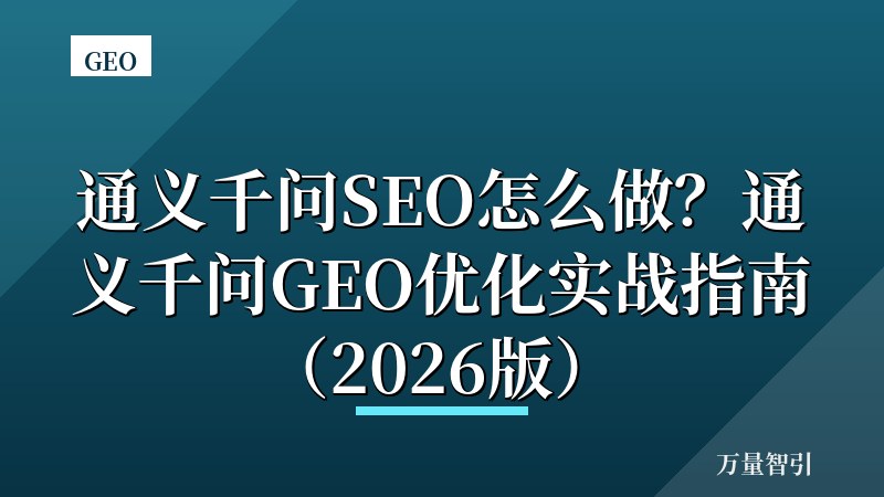 通义千问SEO怎么做？通义千问GEO优化实战指南（2026版）