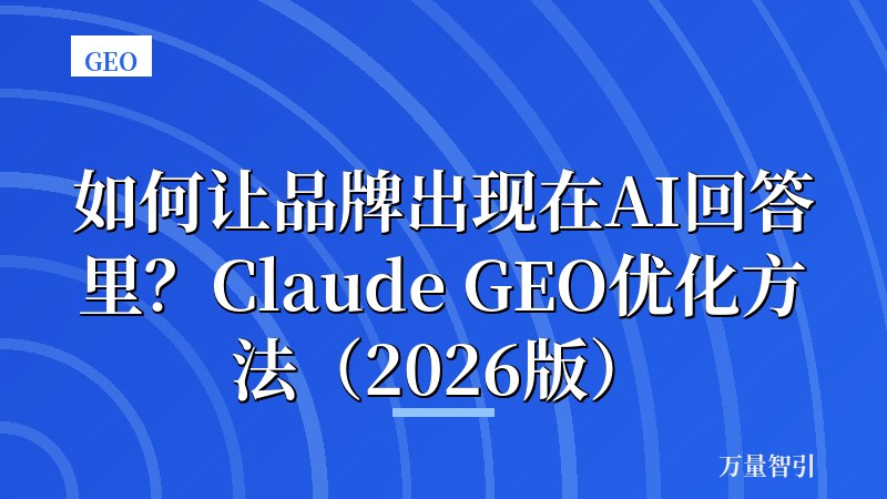 如何让品牌出现在AI回答里?Claude GEO优化方法(2026版)