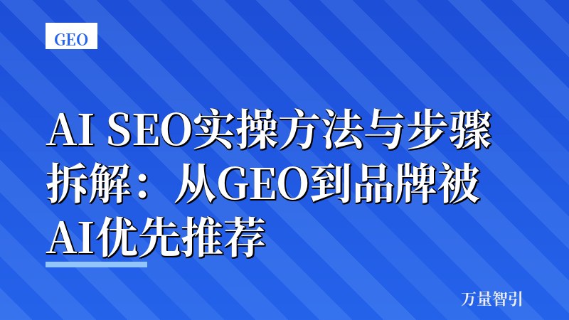 AI SEO实操方法与步骤拆解：从GEO到品牌被AI优先推荐