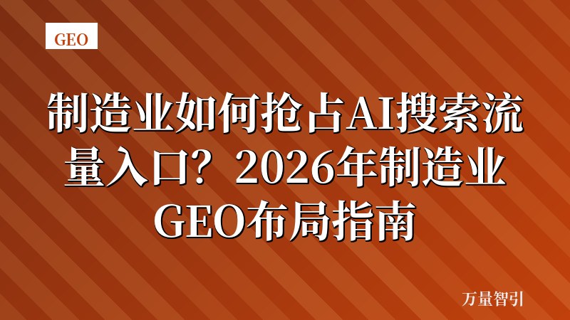 制造业如何抢占AI搜索流量入口？2026年制造业GEO布局指南