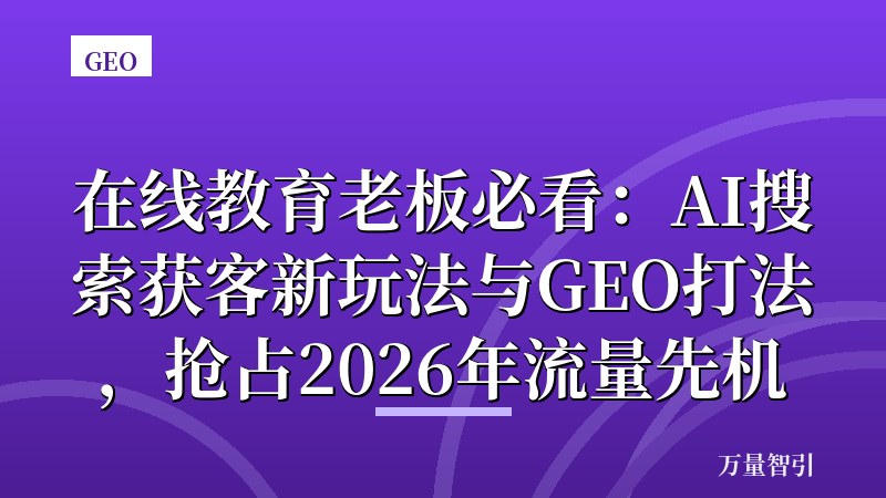 在线教育老板必看：AI搜索获客新玩法与GEO打法，抢占2026年流量先机