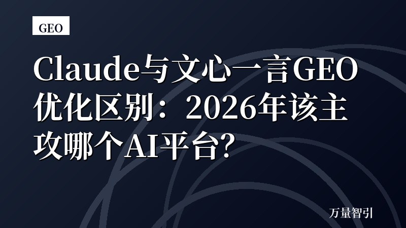 Claude与文心一言GEO优化区别:2026年该主攻哪个AI平台?