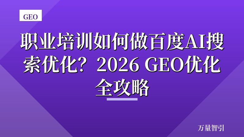 职业培训如何做百度AI搜索优化？2026 GEO优化全攻略