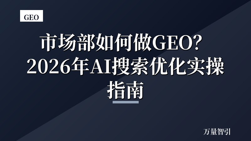 市场部如何做GEO？2026年AI搜索优化实操指南
