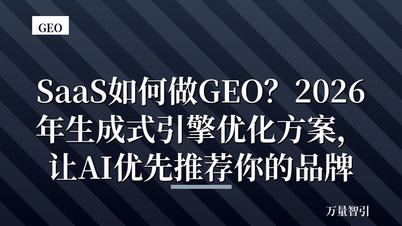 SaaS如何做GEO？2026年生成式引擎优化方案，让AI优先推荐你的品牌