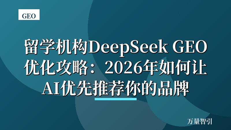 留学机构DeepSeek GEO优化攻略：2026年如何让AI优先推荐你的品牌