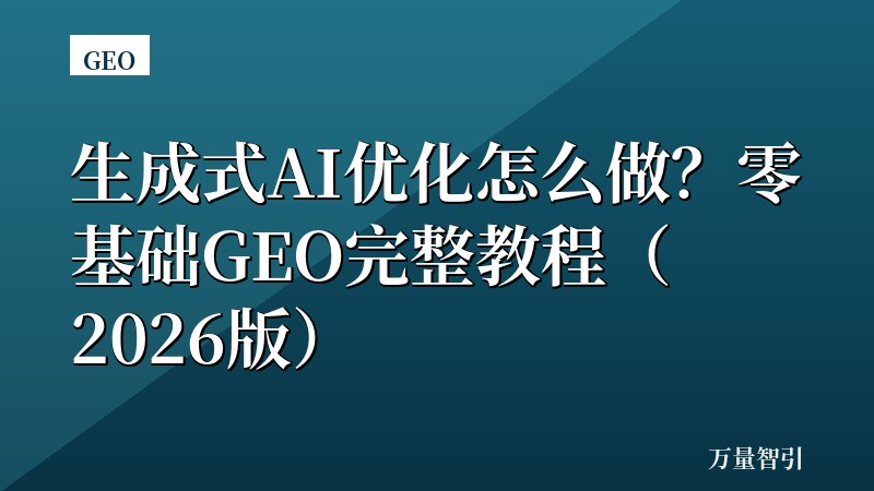 生成式AI优化怎么做?零基础GEO完整教程(2026版)