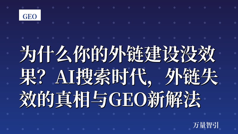 为什么你的外链建设没效果?AI搜索时代,外链失效的真相与GEO新解法