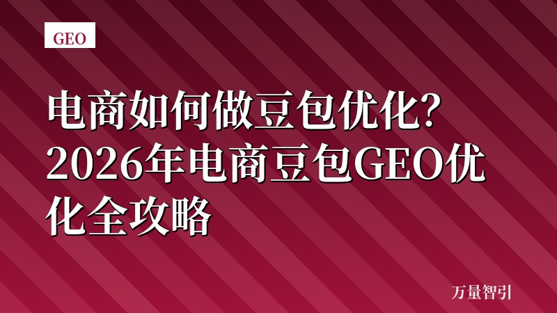 电商如何做豆包优化？2026年电商豆包GEO优化全攻略