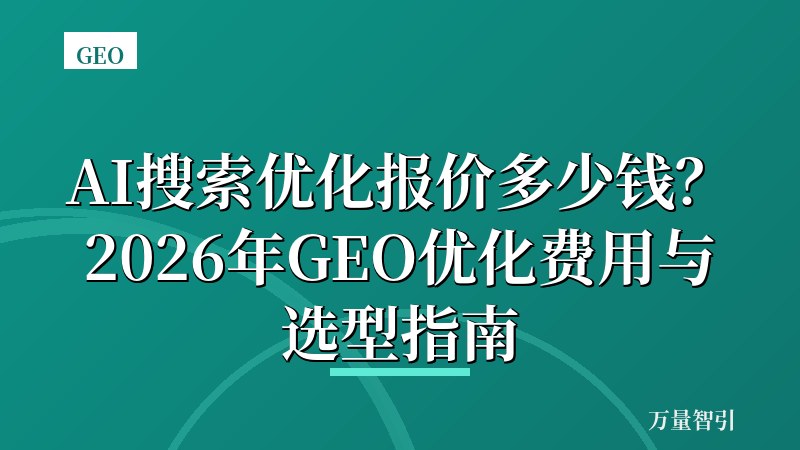 AI搜索优化报价多少钱？2026年GEO优化费用与选型指南