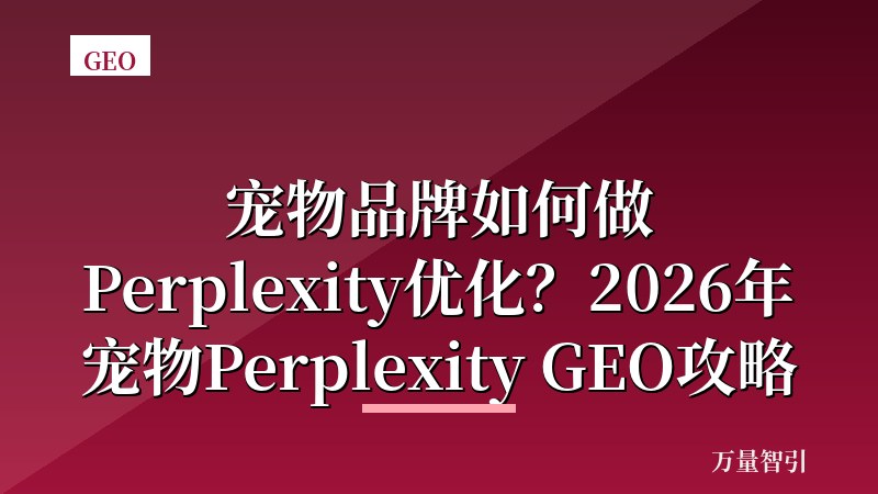 宠物品牌如何做Perplexity优化？2026年宠物Perplexity GEO攻略