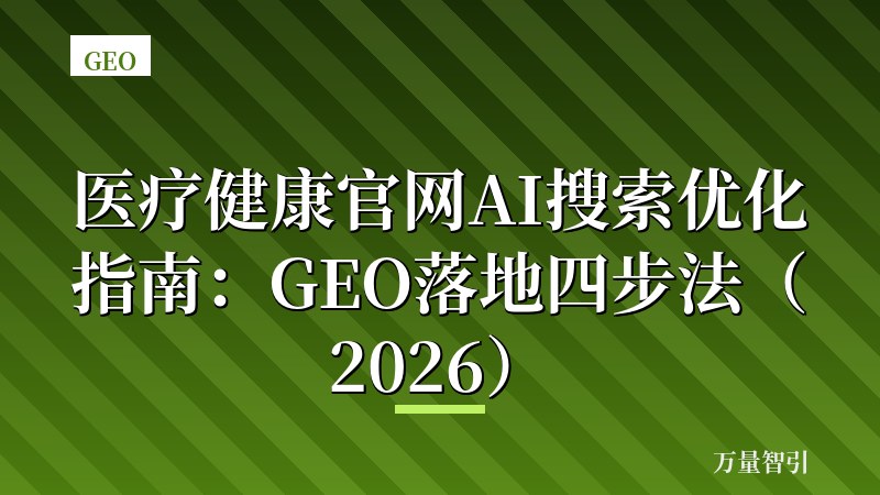 医疗健康官网AI搜索优化指南：GEO落地四步法（2026）