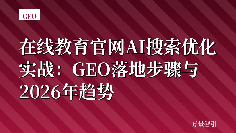 在线教育官网AI搜索优化实战：GEO落地步骤与2026年趋势