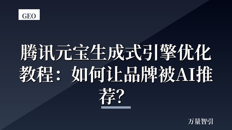 腾讯元宝生成式引擎优化教程：如何让品牌被AI推荐？