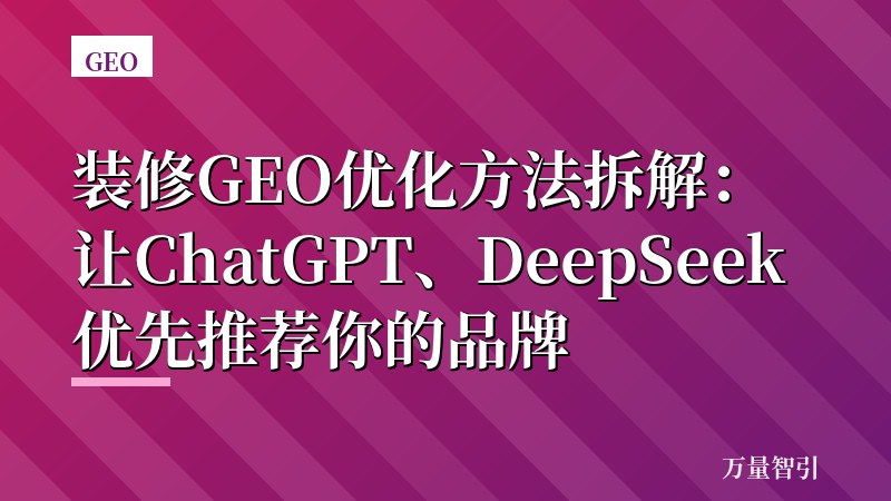 装修GEO优化方法拆解：让ChatGPT、DeepSeek优先推荐你的品牌