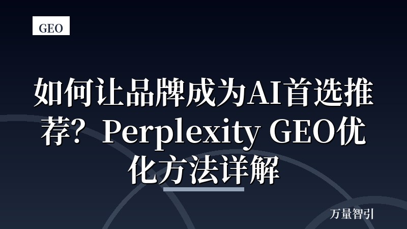 如何让品牌成为AI首选推荐？Perplexity GEO优化方法详解
