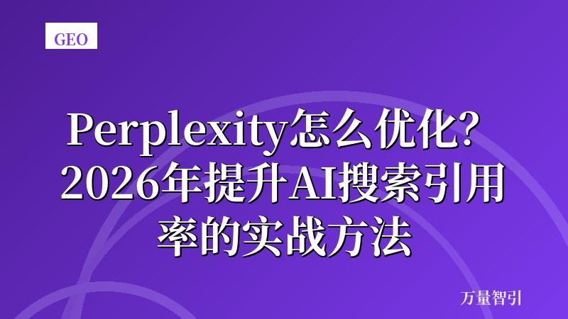 Perplexity怎么优化？2026年提升AI搜索引用率的实战方法