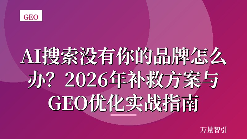 AI搜索没有你的品牌怎么办?2026年补救方案与GEO优化实战指南