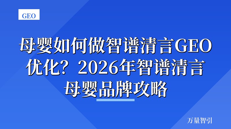 母婴如何做智谱清言GEO优化？2026年智谱清言母婴品牌攻略
