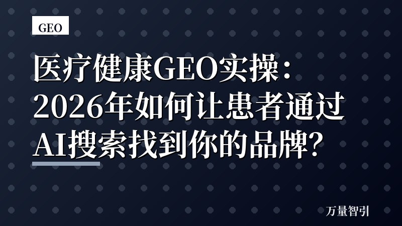 医疗健康GEO实操：2026年如何让患者通过AI搜索找到你的品牌？