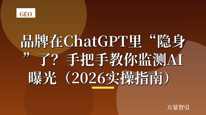 品牌在ChatGPT里“隐身”了?手把手教你监测AI曝光(2026实操指南)