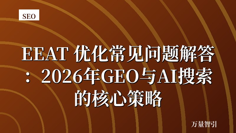 EEAT 优化常见问题解答：2026年GEO与AI搜索的核心策略