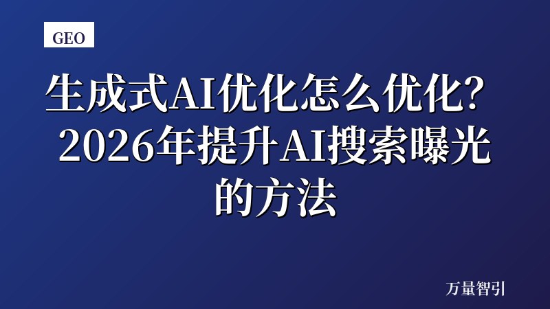 生成式AI优化怎么优化？2026年提升AI搜索曝光的方法