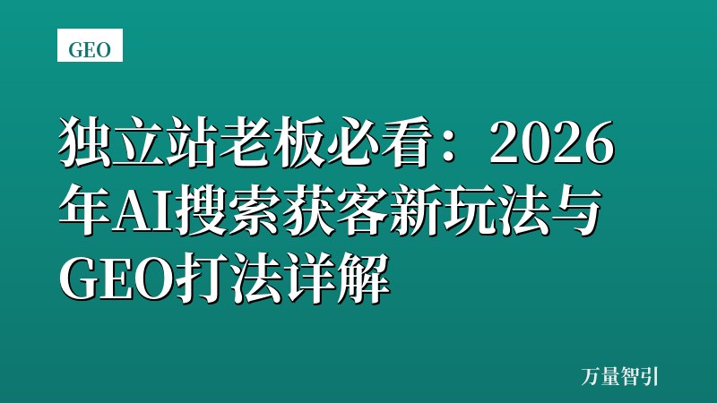 独立站老板必看:2026年AI搜索获客新玩法与GEO打法详解