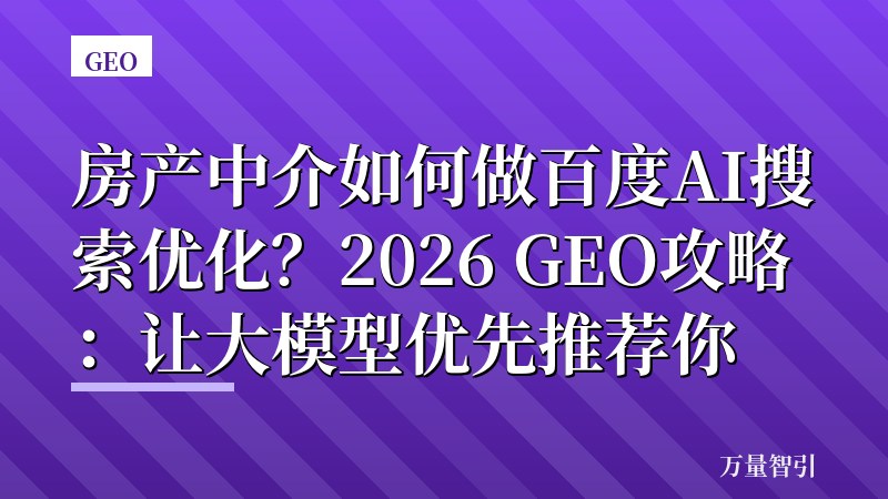 房产中介如何做百度AI搜索优化?2026 GEO攻略:让大模型优先推荐你