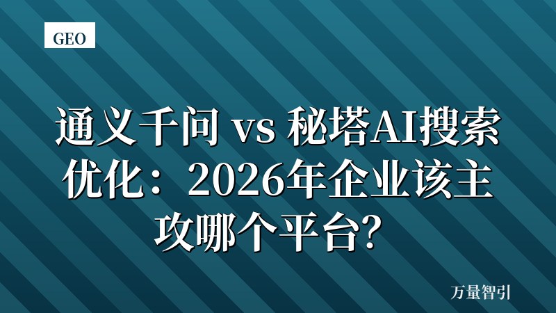 通义千问 vs 秘塔AI搜索优化:2026年企业该主攻哪个平台?