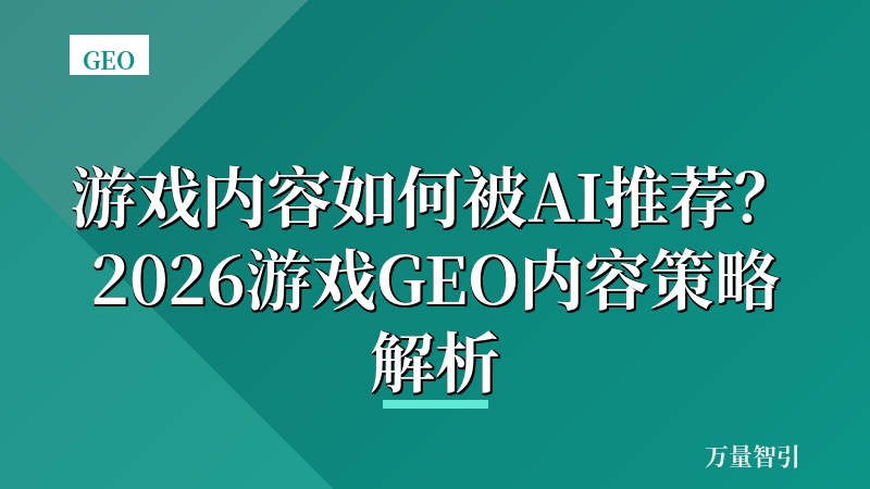 游戏内容如何被AI推荐？2026游戏GEO内容策略解析