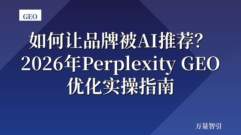 如何让品牌被AI推荐?2026年Perplexity GEO优化实操指南