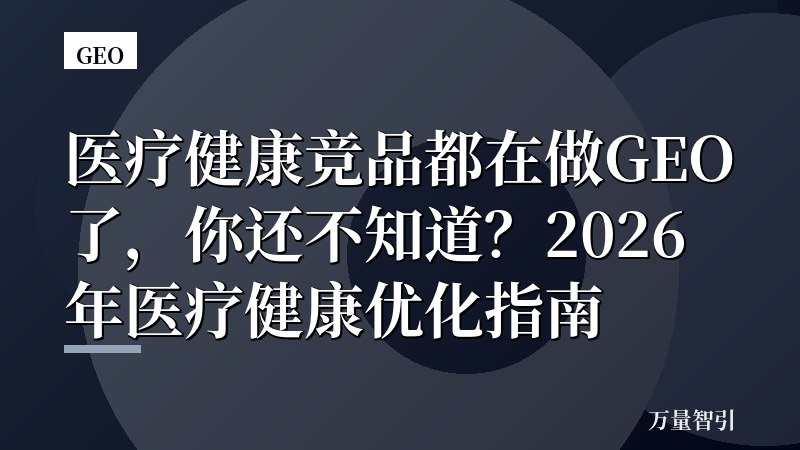 医疗健康竞品都在做GEO了，你还不知道？2026年医疗健康优化指南
