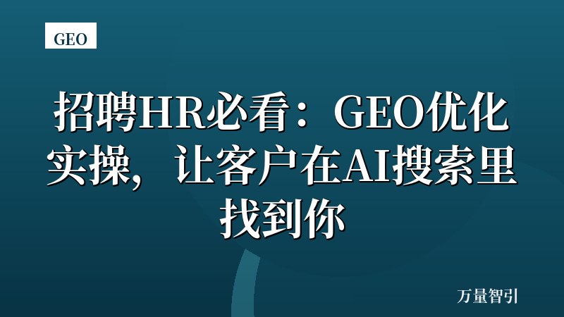 招聘HR必看：GEO优化实操，让客户在AI搜索里找到你