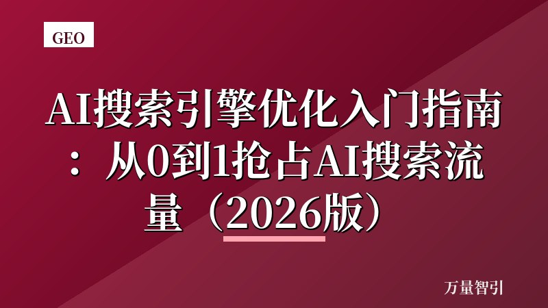 AI搜索引擎优化入门指南:从0到1抢占AI搜索流量(2026版)