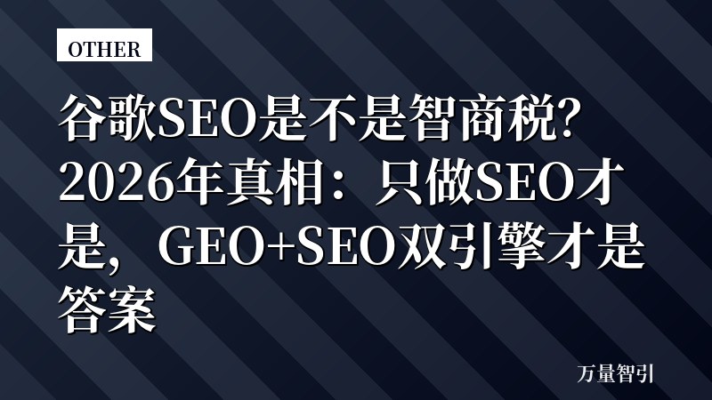 谷歌SEO是不是智商税？2026年真相：只做SEO才是，GEO+SEO双引擎才是答案