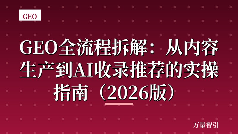 GEO全流程拆解:从内容生产到AI收录推荐的实操指南(2026版)
