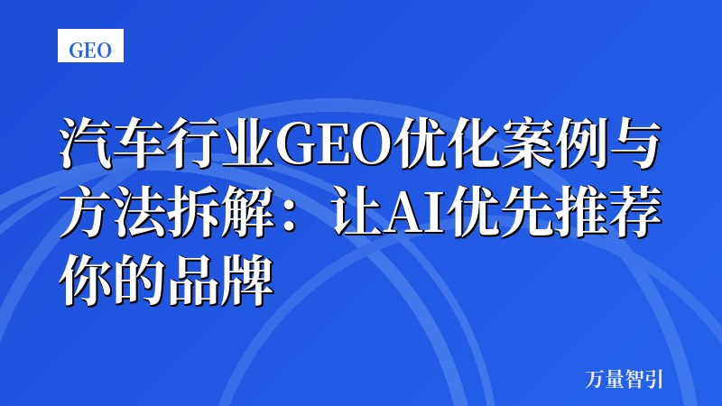 汽车行业GEO优化案例与方法拆解：让AI优先推荐你的品牌