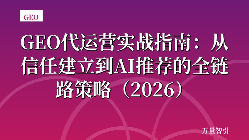 GEO代运营实战指南：从信任建立到AI推荐的全链路策略（2026）