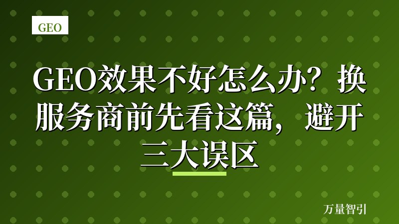 GEO效果不好怎么办？换服务商前先看这篇，避开三大误区