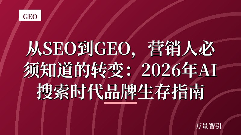 从SEO到GEO,营销人必须知道的转变:2026年AI搜索时代品牌生存指南