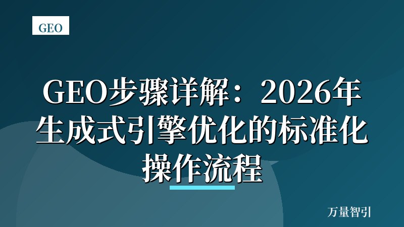 GEO步骤详解:2026年生成式引擎优化的标准化操作流程