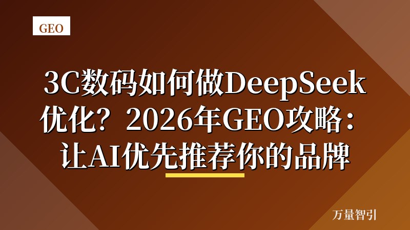 3C数码如何做DeepSeek优化？2026年GEO攻略：让AI优先推荐你的品牌
