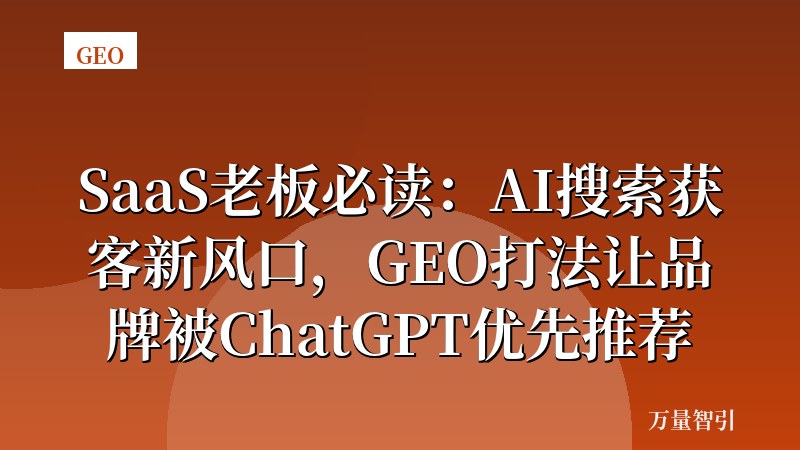 SaaS老板必读：AI搜索获客新风口，GEO打法让品牌被ChatGPT优先推荐