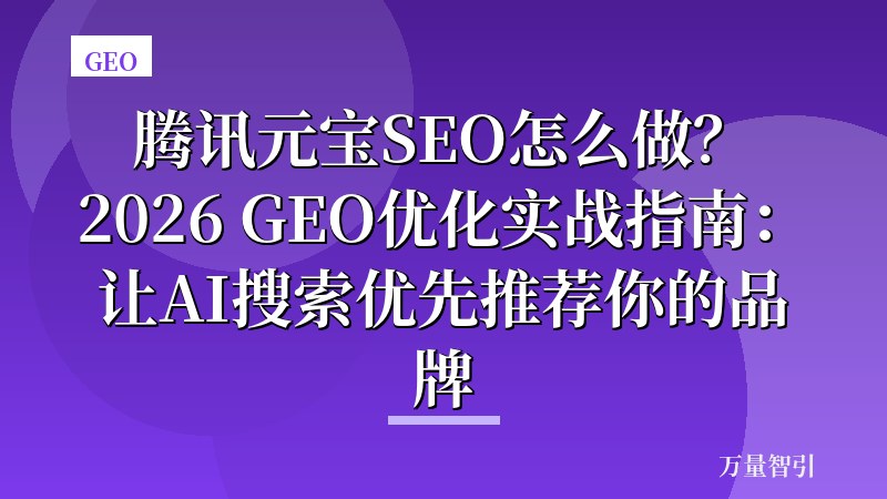 腾讯元宝SEO怎么做？2026 GEO优化实战指南：让AI搜索优先推荐你的品牌