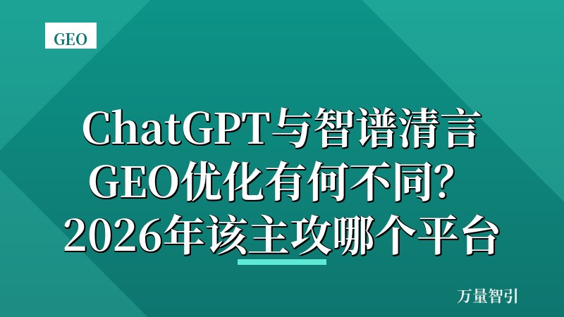 ChatGPT与智谱清言GEO优化有何不同?2026年该主攻哪个平台