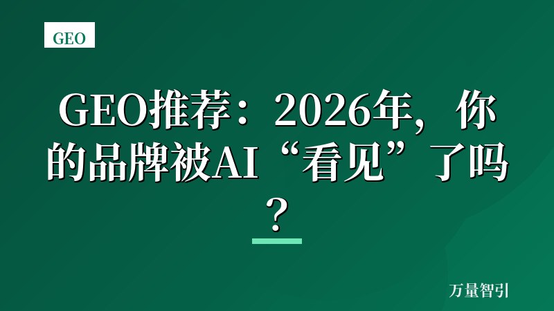GEO推荐:2026年,你的品牌被AI“看见”了吗?
