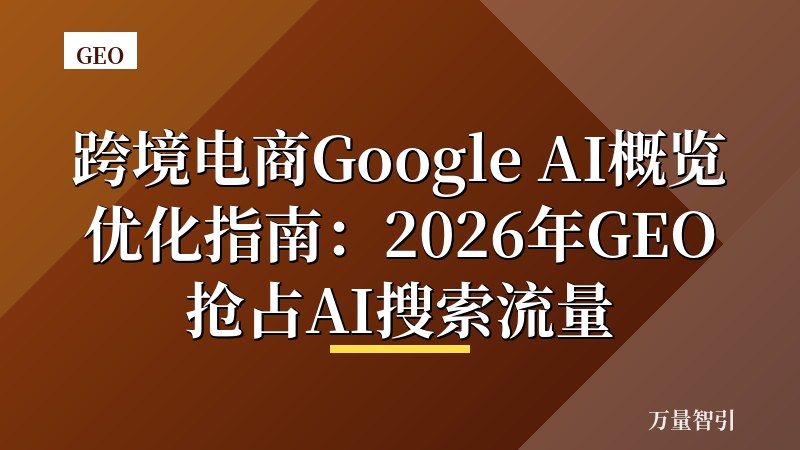 跨境电商Google AI概览优化指南：2026年GEO抢占AI搜索流量