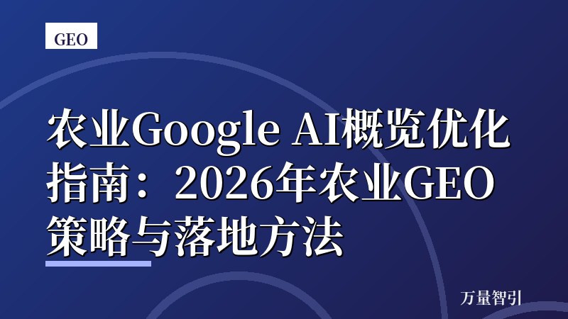 农业Google AI概览优化指南：2026年农业GEO策略与落地方法